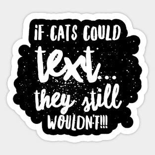 If Cats Could Text...They Still Wouldn't!!! Sticker